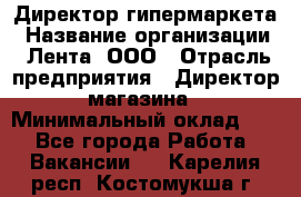 Директор гипермаркета › Название организации ­ Лента, ООО › Отрасль предприятия ­ Директор магазина › Минимальный оклад ­ 1 - Все города Работа » Вакансии   . Карелия респ.,Костомукша г.
